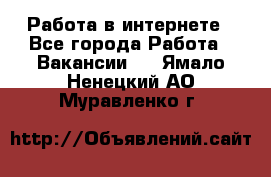 Работа в интернете - Все города Работа » Вакансии   . Ямало-Ненецкий АО,Муравленко г.